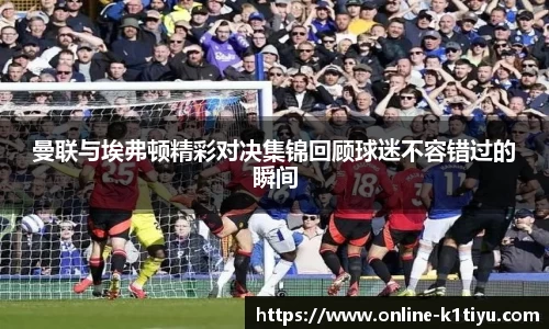 曼联与埃弗顿精彩对决集锦回顾球迷不容错过的瞬间