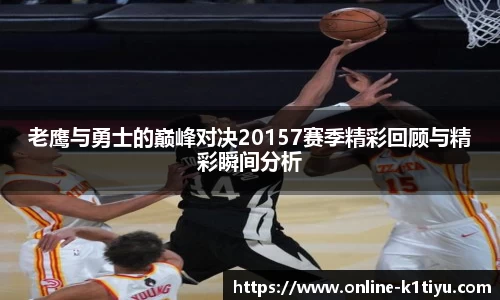 老鹰与勇士的巅峰对决20157赛季精彩回顾与精彩瞬间分析