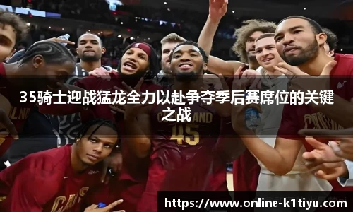 35骑士迎战猛龙全力以赴争夺季后赛席位的关键之战