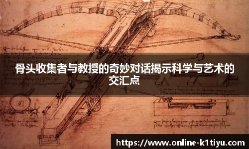 骨头收集者与教授的奇妙对话揭示科学与艺术的交汇点